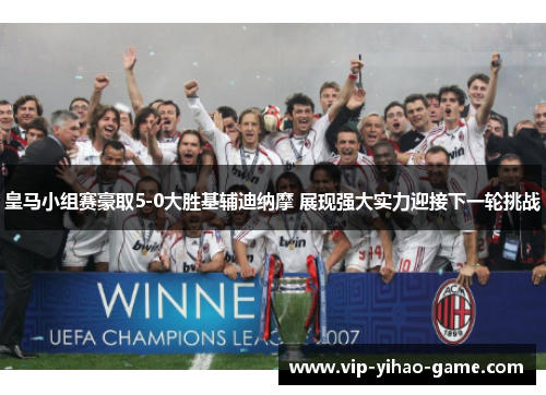 皇马小组赛豪取5-0大胜基辅迪纳摩 展现强大实力迎接下一轮挑战