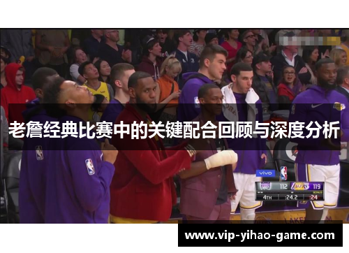 老詹经典比赛中的关键配合回顾与深度分析