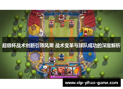 超级杯战术创新引领风潮 战术变革与球队成功的深度解析 超级杯战术创新引领风潮 战术变革与球队成功的深度解析