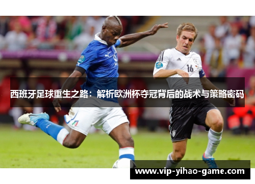 西班牙足球重生之路：解析欧洲杯夺冠背后的战术与策略密码
