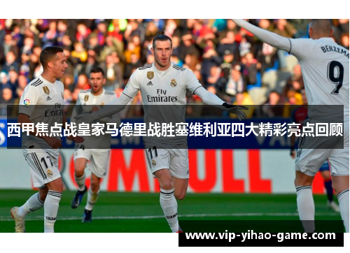 西甲焦点战皇家马德里战胜塞维利亚四大精彩亮点回顾