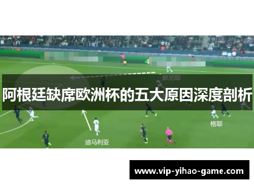 阿根廷缺席欧洲杯的五大原因深度剖析