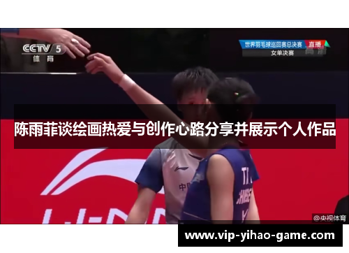 陈雨菲谈绘画热爱与创作心路分享并展示个人作品