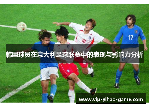 韩国球员在意大利足球联赛中的表现与影响力分析